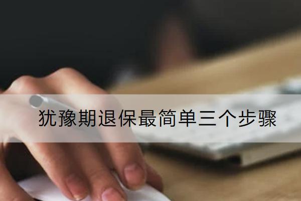 猶豫期退保最簡(jiǎn)單三個(gè)步驟是什么？能退多少？