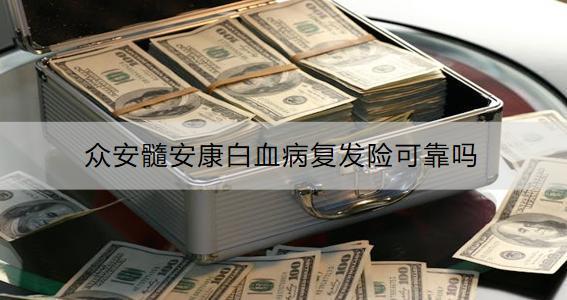 眾安髓安康白血病復發(fā)險可靠嗎？保費多少？