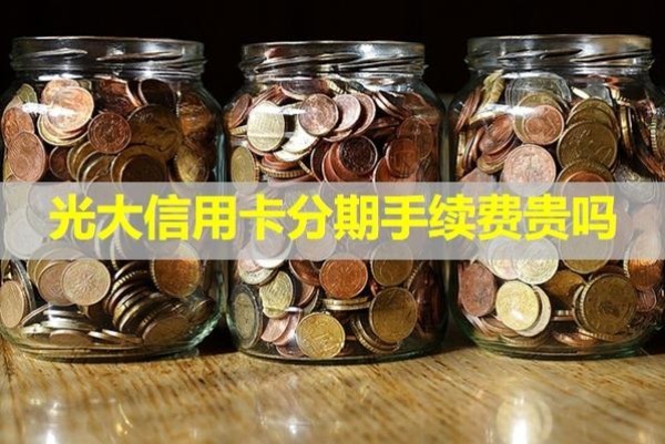 光大信用卡分期手續(xù)費貴嗎？詳細(xì)情況說明