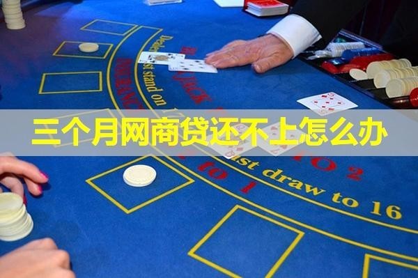 三個月網(wǎng)商貸還不上怎么辦？詳細說明