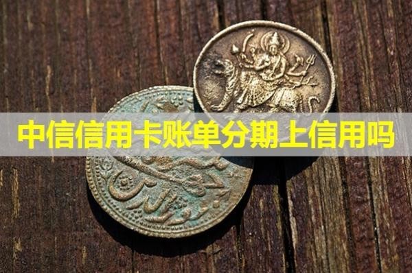 中信信用卡賬單分期上信用嗎？詳細說明