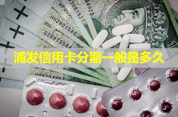浦發(fā)信用卡分期一般是多久？詳細(xì)解析