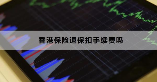 香港保險(xiǎn)退?？凼掷m(xù)費(fèi)嗎？退保要注意什么？