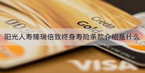 陽光人壽臻瑞倍致終身壽險條款介紹是什么？收益怎么樣？