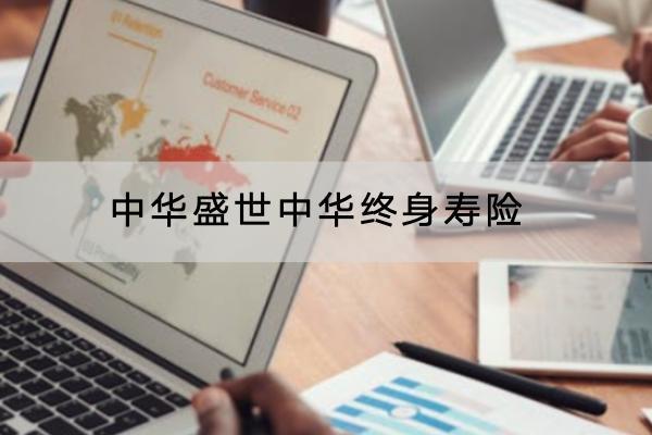 中華盛世中華終身壽險(xiǎn)有哪些投保規(guī)定？保障內(nèi)容是怎樣的？