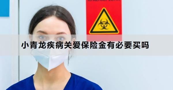 小青龍疾病關愛保險金有必要買嗎