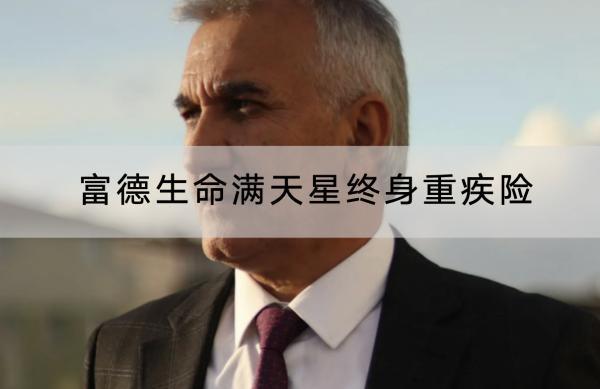 富德生命滿(mǎn)天星終身重疾險(xiǎn)有哪些投保要求？保障內(nèi)容有哪些？
