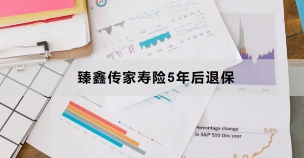臻鑫傳家壽險5年后退保怎么退？退保多久到賬？