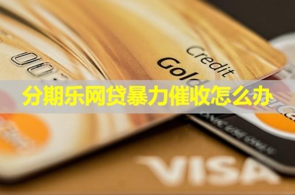 分期樂網(wǎng)貸暴力催收怎么辦？詳細(xì)說明