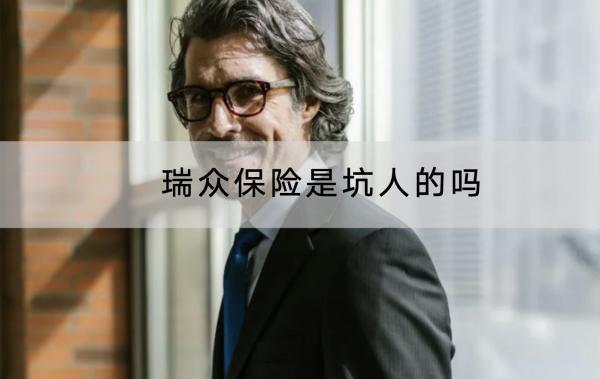瑞眾保險(xiǎn)是坑人的嗎？什么產(chǎn)品好？