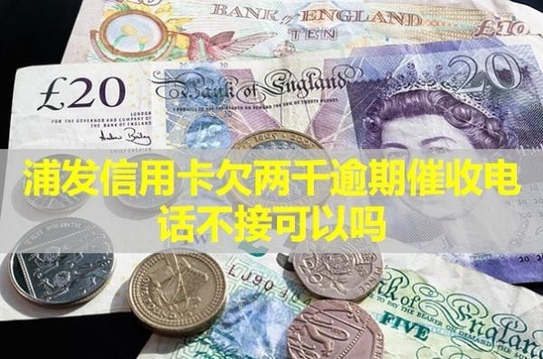 浦發(fā)信用卡欠兩千逾期催收電話不接可以嗎？揭秘