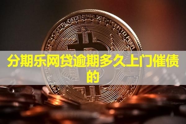 分期樂網(wǎng)貸逾期多久上門催債的？詳細(xì)說明