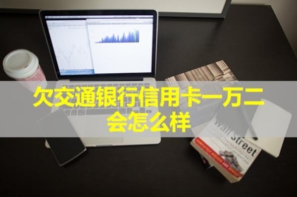 欠交通銀行信用卡一萬(wàn)二會(huì)怎么樣？具體解析