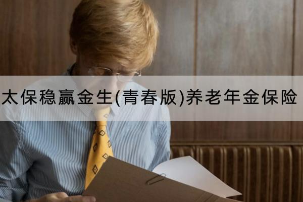 太保穩(wěn)贏金生(青春版)養(yǎng)老年金保險(xiǎn)投保規(guī)則有哪些？保障內(nèi)容有哪些？