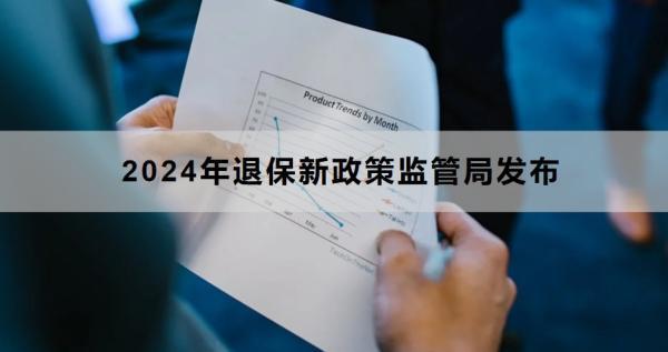 2024年退保新政策監(jiān)管局發(fā)布時(shí)間是什么時(shí)候？退保流程是什么？