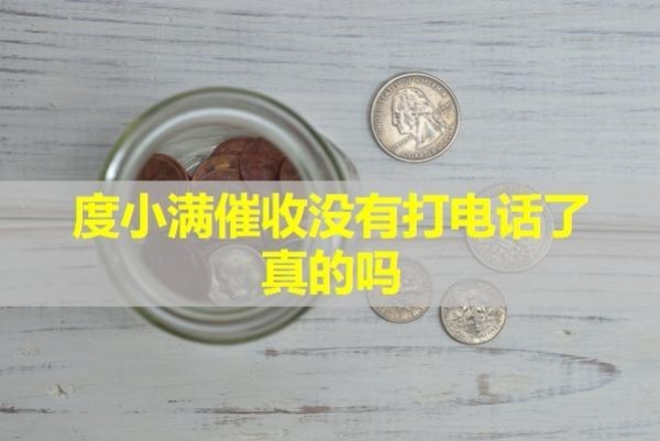 度小滿(mǎn)催收沒(méi)有打電話(huà)了真的嗎？具體分析。