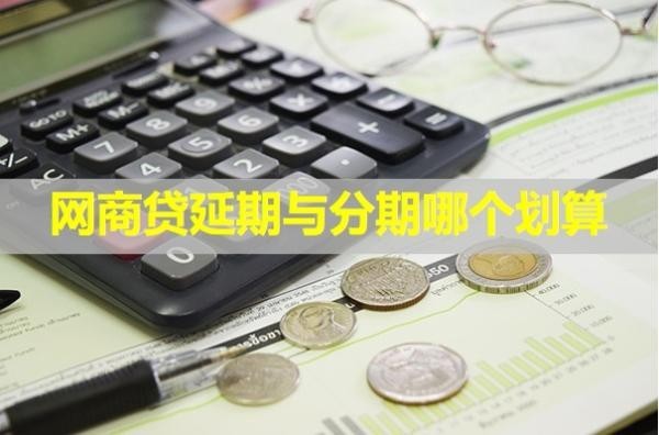 網(wǎng)商貸延期與分期哪個(gè)劃算？具體情況具體分析
