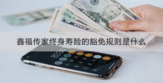 鑫福傳家終身壽險(xiǎn)的豁免規(guī)則是什么？條款是什么？