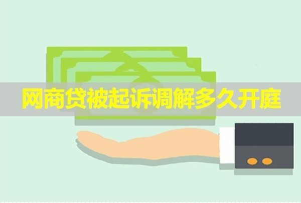 網(wǎng)商貸被起訴調(diào)解多久開庭？看看就知道