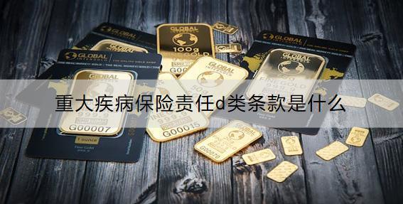 重大疾病保險(xiǎn)責(zé)任d類條款是什么？有必要買嗎？