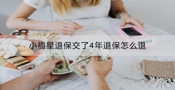 小福星退保交了4年退保怎么退？退保需要哪些材料？