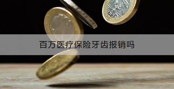 百萬醫(yī)療保險(xiǎn)牙齒報(bào)銷嗎？有什么產(chǎn)品推薦？