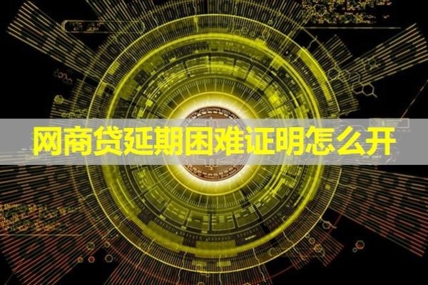 網(wǎng)商貸延期困難證明怎么開？不看后悔