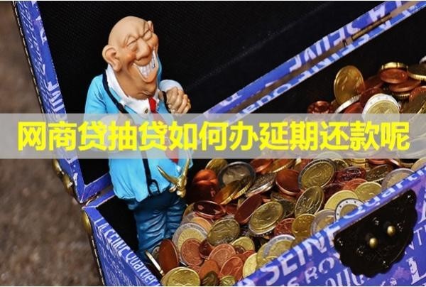 網(wǎng)商貸抽貸如何辦延期還款呢？最新內(nèi)容