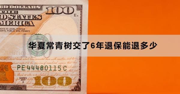 華夏常青樹(shù)交了6年退保能退多少？退保怎么退？