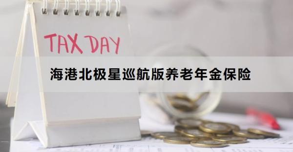 海港北極星巡航版養(yǎng)老年金保險(xiǎn)投保規(guī)則，投保條件+產(chǎn)品保障
