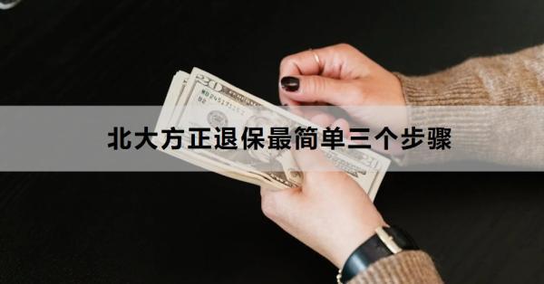 北大方正退保最簡單三個步驟是什么？退保會帶來哪些損失？