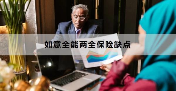 如意全能兩全保險(xiǎn)缺點(diǎn)是什么？?jī)?yōu)點(diǎn)是什么？