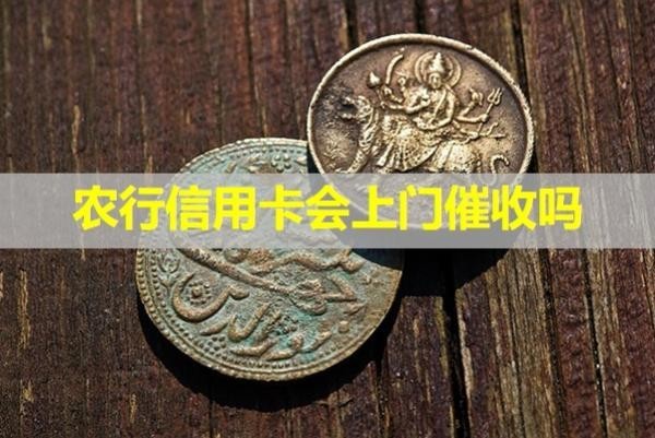 農(nóng)行信用卡會(huì)上門催收嗎？詳細(xì)說明