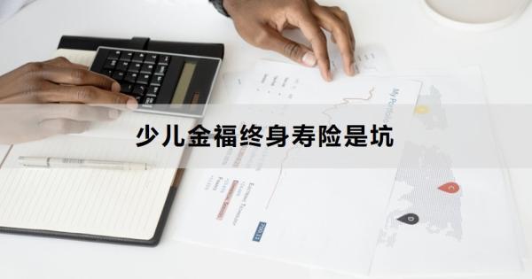 少兒金福終身壽險是坑的原因是什么？怎么買合適？