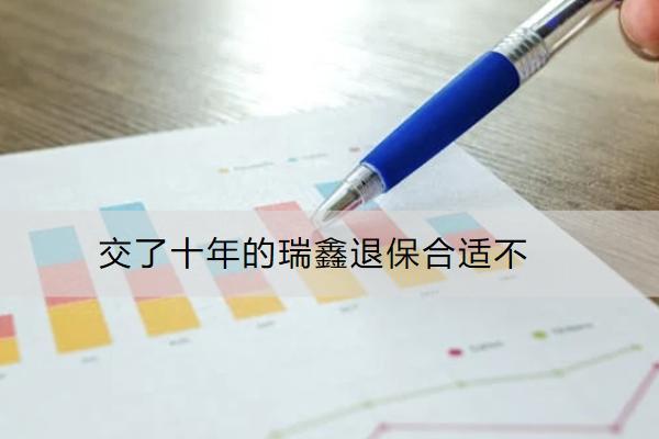 交了十年的瑞鑫退保合適不