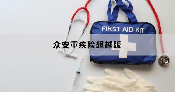 眾安重疾險超越版對比哪個好？一文為你詳細解析
