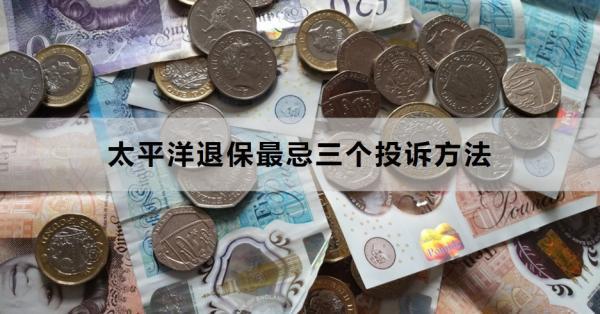 太平洋退保最忌三個投訴方法是什么？這三種你了解嗎？