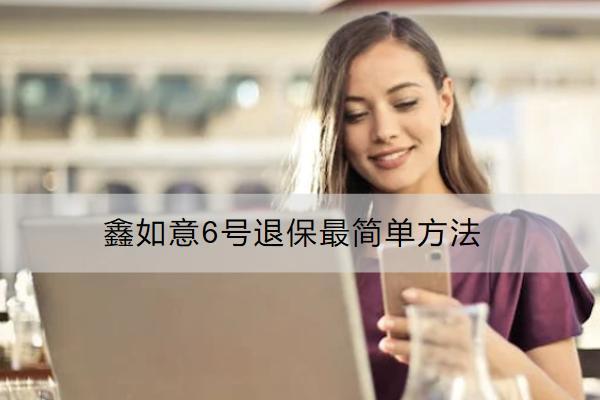 鑫如意6號(hào)退保最簡單方法