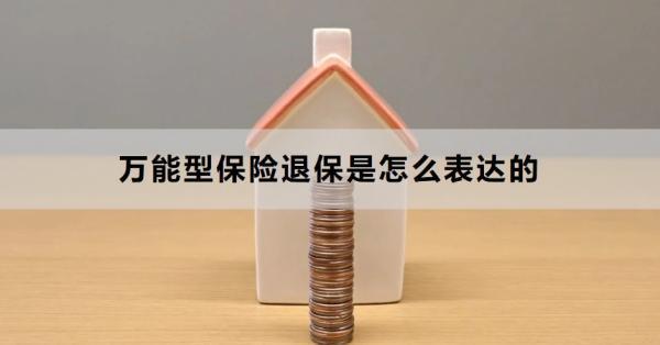萬(wàn)能型保險(xiǎn)退保是怎么表達(dá)的？退保需要注意什么？
