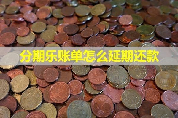 分期樂賬單怎么延期還款？保姆級流程