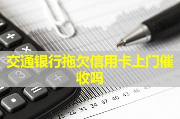 交通銀行拖欠信用卡上門(mén)催收嗎？