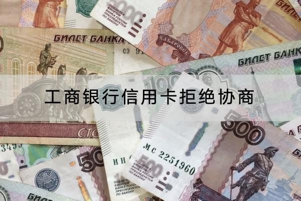 工商銀行信用卡拒絕協(xié)商怎么辦？協(xié)商技巧看這里