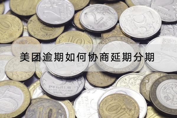 美團逾期如何協(xié)商延期分期？協(xié)商技巧在這里