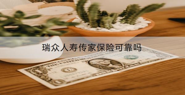 瑞眾人壽傳家保險可靠嗎？收益怎樣？