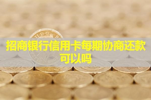 招商銀行信用卡每期協(xié)商還款可以嗎？