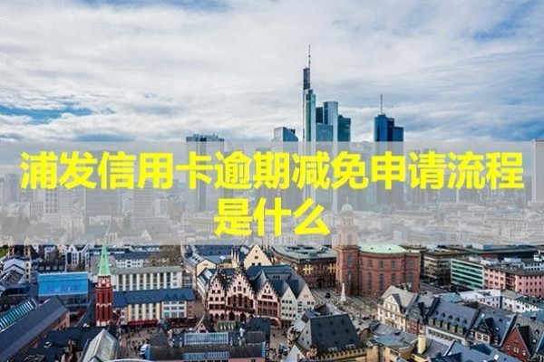 浦發(fā)信用卡逾期減免申請流程是什么？