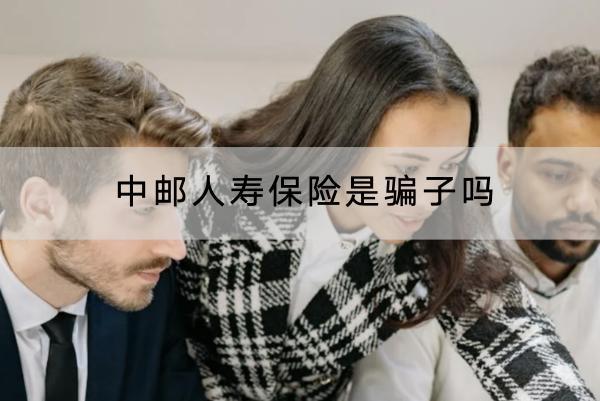 中郵人壽保險(xiǎn)是騙子嗎？在哪里買？