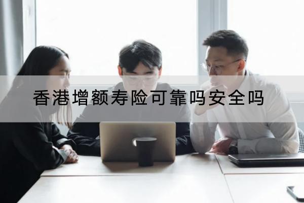 香港增額壽險可靠嗎安全嗎