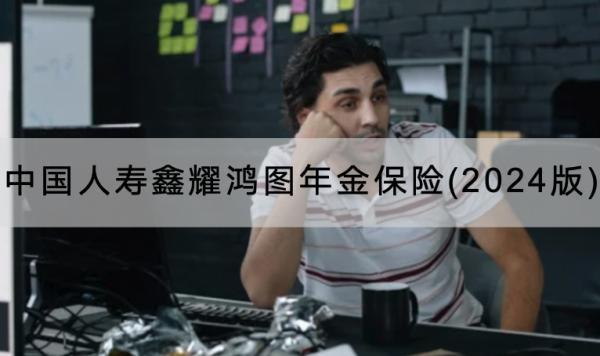 中國(guó)人壽鑫耀鴻圖年金保險(xiǎn)(2024版)有哪些投保要求？保障條款還有哪些？