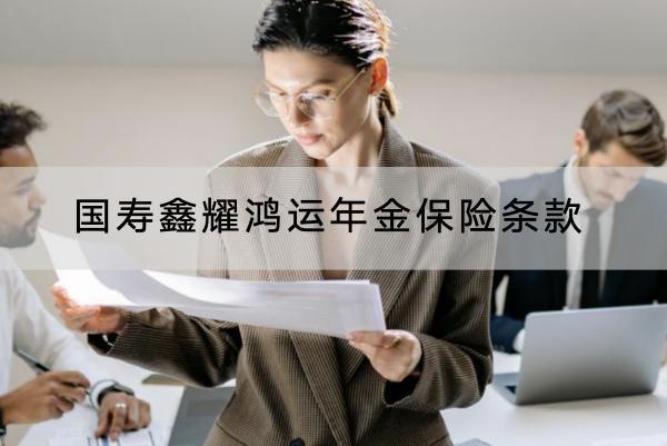 國壽鑫耀鴻運(yùn)年金保險(xiǎn)條款有哪些？保障內(nèi)容如何？